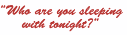 Who are you sleeping with tonight?